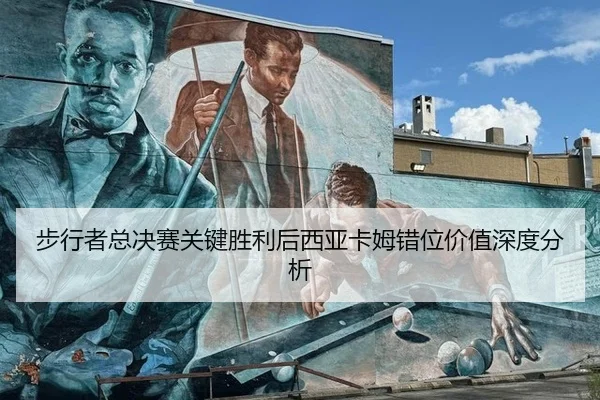 步行者总决赛关键胜利后西亚卡姆错位价值深度分析